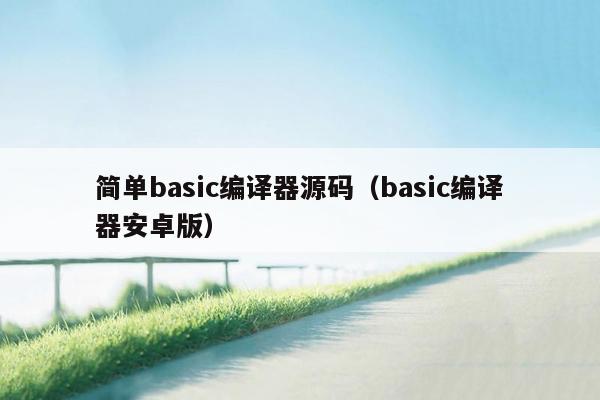 简单basic编译器源码（basic编译器安卓版）