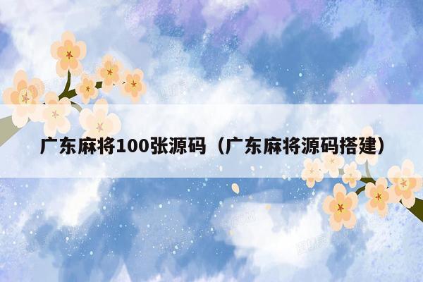 广东麻将100张源码（广东麻将源码搭建）