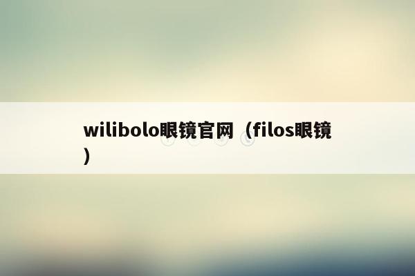 wilibolo眼镜官网（filos眼镜）