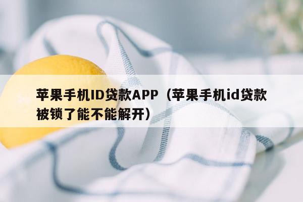 苹果手机ID贷款APP（苹果手机id贷款被锁了能不能解开）