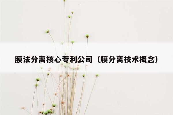 膜法分离核心专利公司（膜分离技术概念）