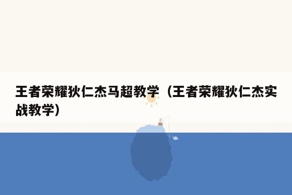 王者荣耀狄仁杰马超教学（王者荣耀狄仁杰实战教学）