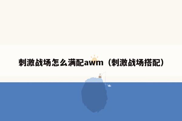 刺激战场怎么满配awm（刺激战场搭配）