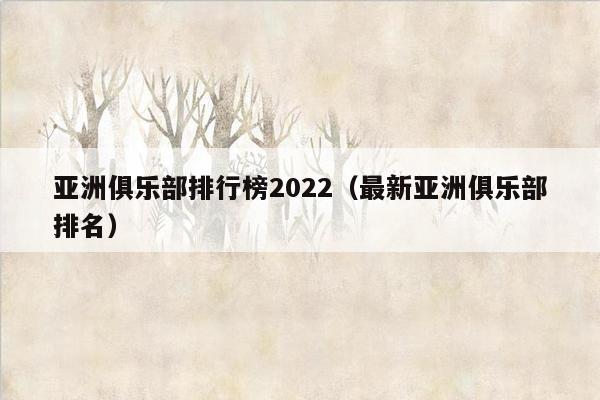 亚洲俱乐部排行榜2022（最新亚洲俱乐部排名）