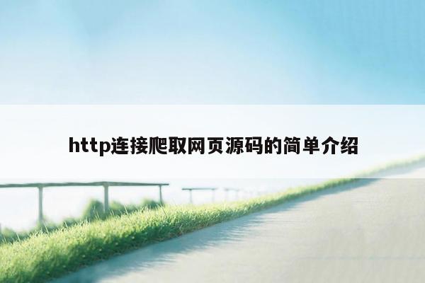 http连接爬取网页源码的简单介绍