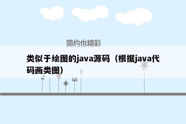 类似于绘图的<strong>java</strong>源码（根据<strong>java</strong>代码画类图）