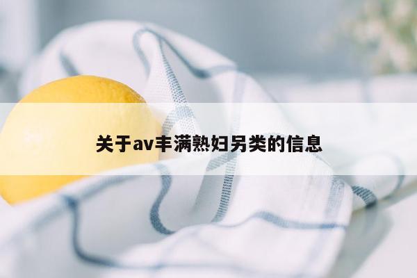 关于av丰满熟妇另类的信息