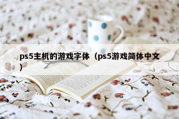 ps5主机的游戏字体（ps5游戏简体中文）