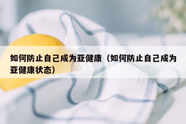 如何防止自己成为亚健康（如何防止自己成为亚健康状态）