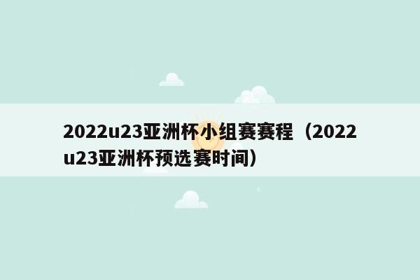 2022u23亚洲杯小组赛赛程（2022u23亚洲杯预选赛时间）