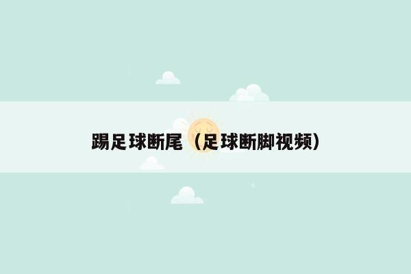 踢足球断尾（足球断脚视频）